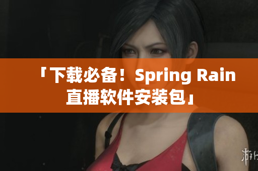 「下載必備！Spring Rain直播軟件安裝包」