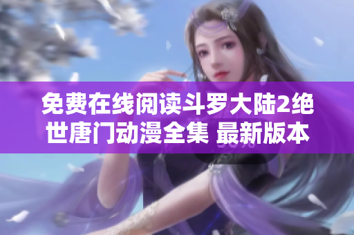 免費(fèi)在線閱讀斗羅大陸2絕世唐門(mén)動(dòng)漫全集 最新版本 