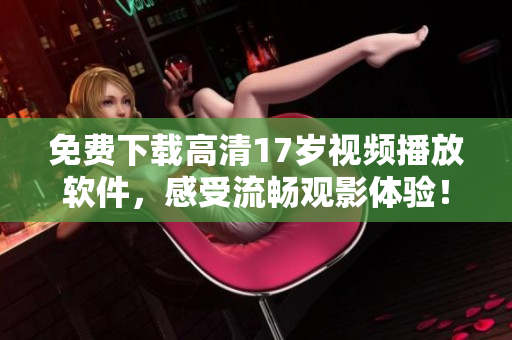 免費(fèi)下載高清17歲視頻播放軟件，感受流暢觀影體驗(yàn)！