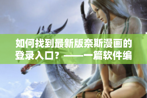 如何找到最新版奈斯漫畫的登錄入口？——一篇軟件編輯的教程指南
