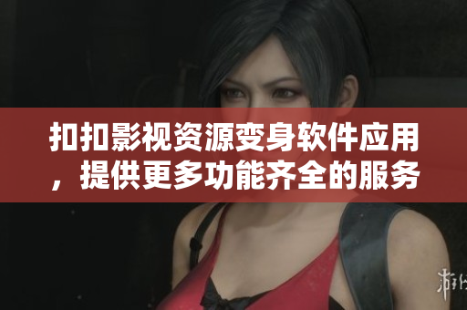 扣扣影視資源變身軟件應用，提供更多功能齊全的服務