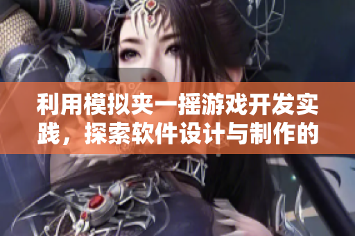 利用模擬夾一搖游戲開發(fā)實踐，探索軟件設計與制作的方法