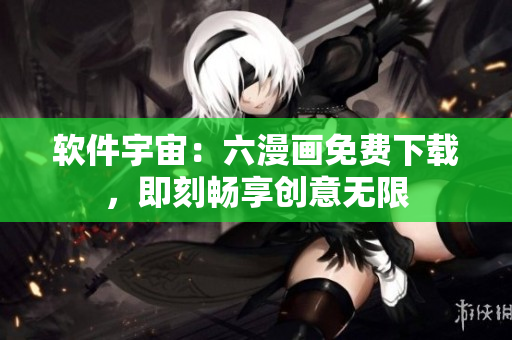 軟件宇宙：六漫畫免費(fèi)下載，即刻暢享創(chuàng)意無限