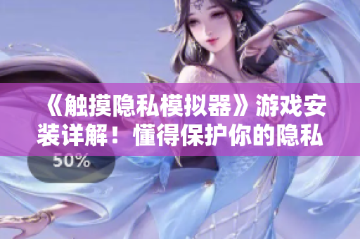 《觸摸隱私模擬器》游戲安裝詳解！懂得保護(hù)你的隱私從現(xiàn)在開始！