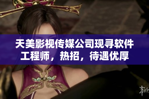 天美影視傳媒公司現(xiàn)尋軟件工程師，熱招，待遇優(yōu)厚