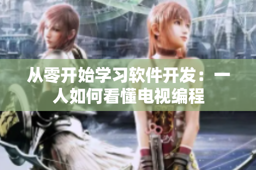 從零開(kāi)始學(xué)習(xí)軟件開(kāi)發(fā)：一人如何看懂電視編程