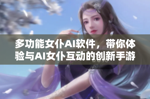 多功能女仆AI軟件，帶你體驗(yàn)與AI女仆互動(dòng)的創(chuàng)新手游
