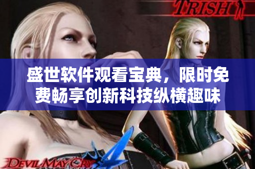 盛世軟件觀看寶典，限時免費暢享創(chuàng)新科技縱橫趣味