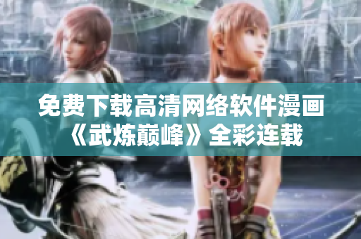 免費下載高清網(wǎng)絡(luò)軟件漫畫《武煉巔峰》全彩連載