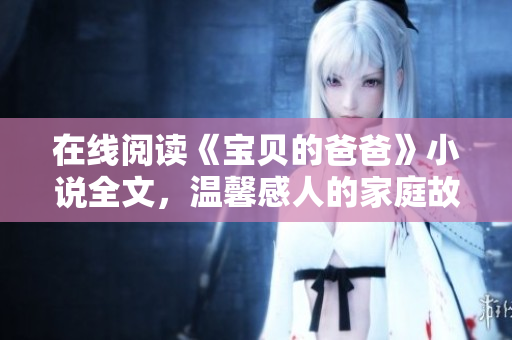 在線閱讀《寶貝的爸爸》小說(shuō)全文，溫馨感人的家庭故事