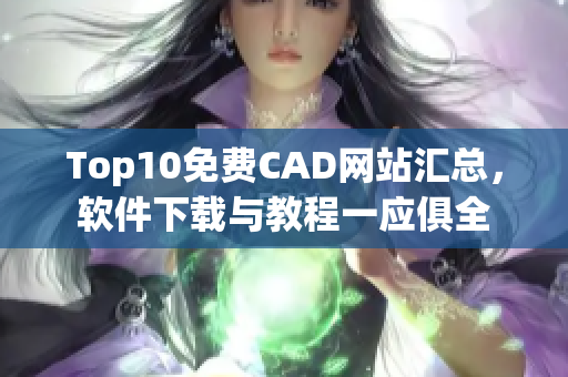 Top10免費(fèi)CAD網(wǎng)站匯總，軟件下載與教程一應(yīng)俱全