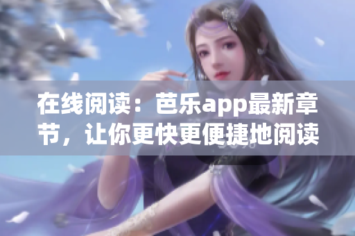 在線閱讀：芭樂app最新章節(jié)，讓你更快更便捷地閱讀，暢享文學(xué)之美