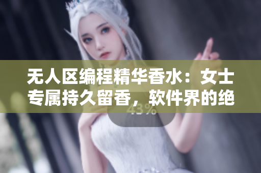 無人區(qū)編程精華香水：女士專屬持久留香，軟件界的絕佳選擇