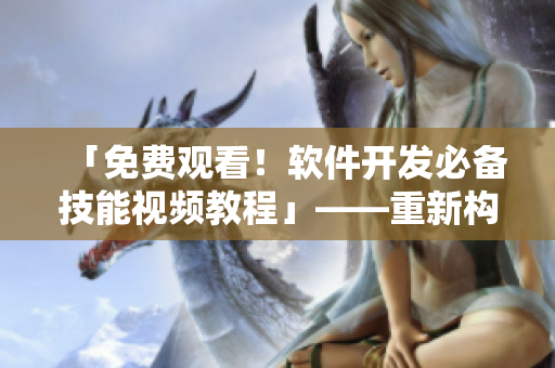 「免費觀看！軟件開發(fā)必備技能視頻教程」——重新構(gòu)建你的軟件知識體系