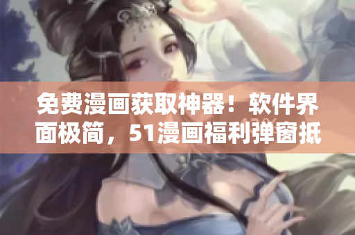 免費漫畫獲取神器！軟件界面極簡，51漫畫福利彈窗抵達極速零阻力！