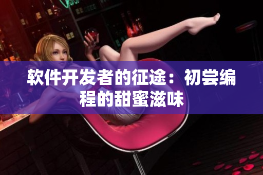 軟件開(kāi)發(fā)者的征途：初嘗編程的甜蜜滋味