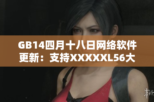 GB14四月十八日網絡軟件更新：支持XXXXXL56大端模式