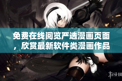 免費(fèi)在線閱覽嚴(yán)選漫畫頁面，欣賞最新軟件類漫畫作品