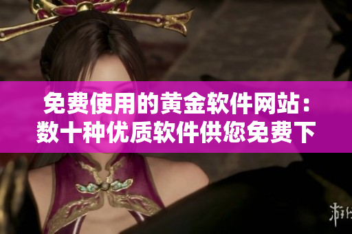 免費(fèi)使用的黃金軟件網(wǎng)站：數(shù)十種優(yōu)質(zhì)軟件供您免費(fèi)下載！