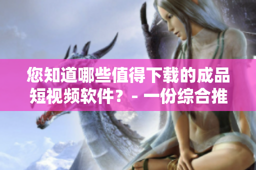 您知道哪些值得下載的成品短視頻軟件？- 一份綜合推薦列表