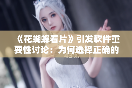 《花蝴蝶看片》引發(fā)軟件重要性討論：為何選擇正確的軟件至關(guān)重要？