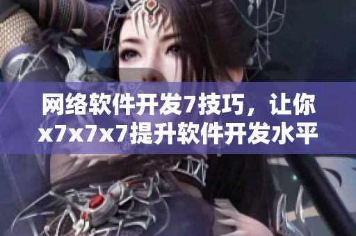 網(wǎng)絡(luò)軟件開(kāi)發(fā)7技巧，讓你x7x7x7提升軟件開(kāi)發(fā)水平