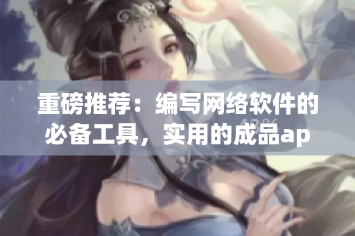 重磅推薦：編寫網(wǎng)絡軟件的必備工具，實用的成品app直播源碼！