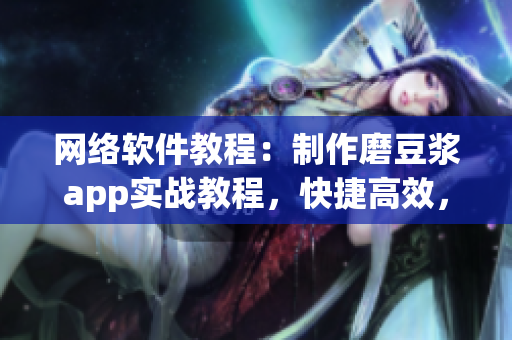 網(wǎng)絡(luò)軟件教程：制作磨豆?jié){app實(shí)戰(zhàn)教程，快捷高效，輕松掌握