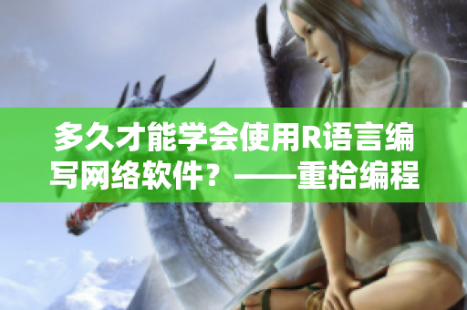 多久才能學(xué)會(huì)使用R語言編寫網(wǎng)絡(luò)軟件？——重拾編程夾子的技巧