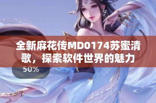 全新麻花傳MD0174蘇蜜清歌，探索軟件世界的魅力