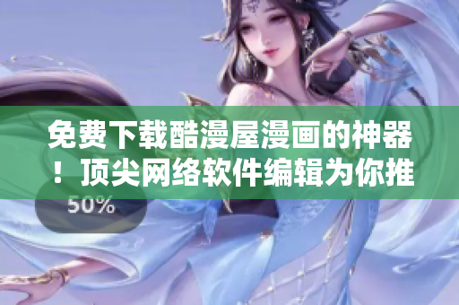 免費(fèi)下載酷漫屋漫畫的神器！頂尖網(wǎng)絡(luò)軟件編輯為你推薦