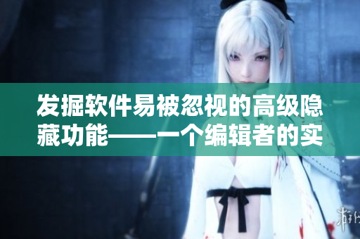 發(fā)掘軟件易被忽視的高級隱藏功能——一個(gè)編輯者的實(shí)驗(yàn)室經(jīng)驗(yàn)分享