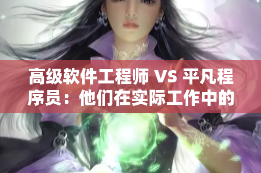 高級(jí)軟件工程師 VS 平凡程序員：他們?cè)趯?shí)際工作中的區(qū)別
