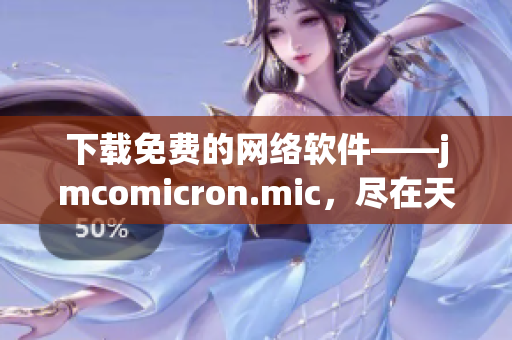 下載免費的網(wǎng)絡軟件——jmcomicron.mic，盡在天堂官網(wǎng)