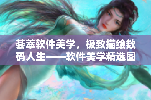 薈萃軟件美學，極致描繪數碼人生——軟件美學精選圖片展示