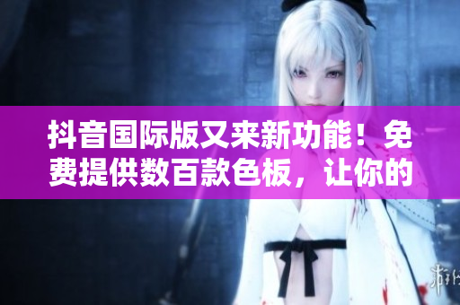 抖音國(guó)際版又來(lái)新功能！免費(fèi)提供數(shù)百款色板，讓你的視頻內(nèi)容更加優(yōu)秀！
