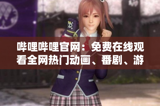 嗶哩嗶哩官網(wǎng)：免費(fèi)在線觀看全網(wǎng)熱門動(dòng)畫、番劇、游戲直播和視頻分享！