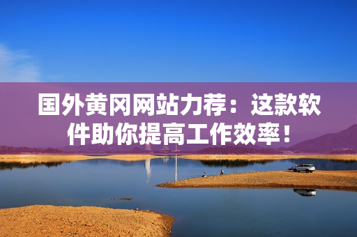 國外黃岡網(wǎng)站力薦：這款軟件助你提高工作效率！