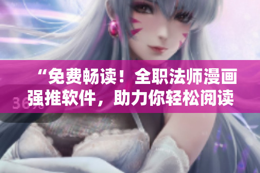 “免費暢讀！全職法師漫畫強推軟件，助力你輕松閱讀”