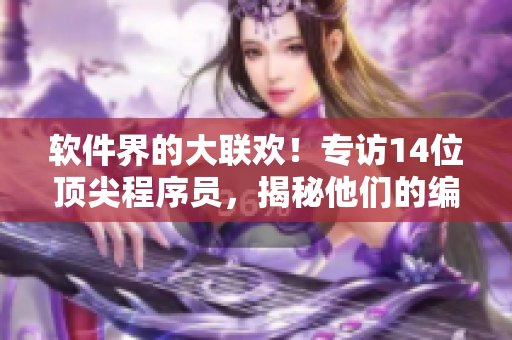 軟件界的大聯(lián)歡！專訪14位頂尖程序員，揭秘他們的編程技巧與創(chuàng)新思維