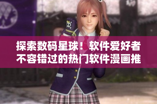 探索數(shù)碼星球！軟件愛好者不容錯過的熱門軟件漫畫推薦