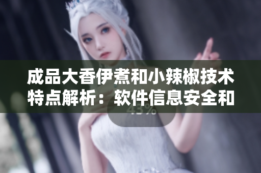 成品大香伊煮和小辣椒技術(shù)特點解析：軟件信息安全和性能優(yōu)化對比