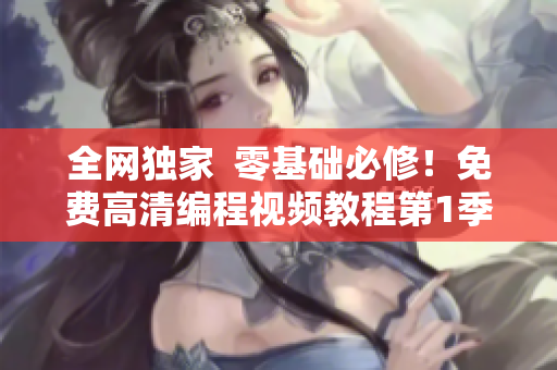 全網(wǎng)獨家  零基礎(chǔ)必修！免費高清編程視頻教程第1季你不能錯過！