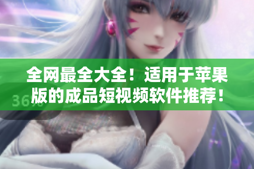 全網(wǎng)最全大全！適用于蘋果版的成品短視頻軟件推薦！