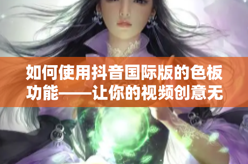 如何使用抖音國際版的色板功能——讓你的視頻創(chuàng)意無限延伸！