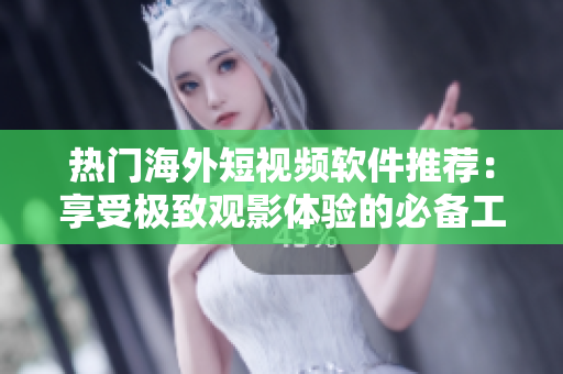 熱門海外短視頻軟件推薦：享受極致觀影體驗(yàn)的必備工具！