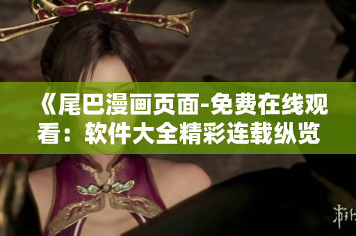 《尾巴漫畫頁(yè)面-免費(fèi)在線觀看：軟件大全精彩連載縱覽》
