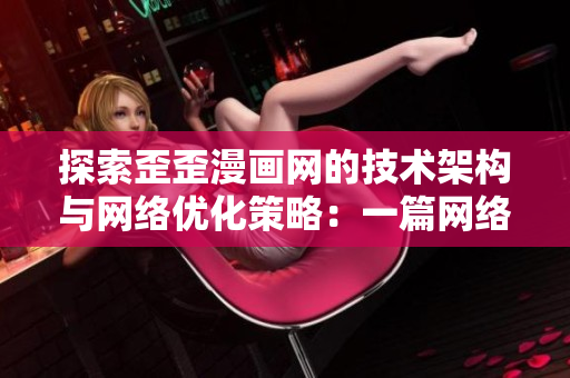 探索歪歪漫畫網(wǎng)的技術架構與網(wǎng)絡優(yōu)化策略：一篇網(wǎng)絡軟件的分析報道