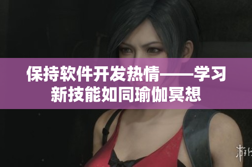 保持軟件開發(fā)熱情——學(xué)習(xí)新技能如同瑜伽冥想