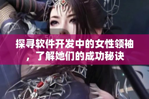 探尋軟件開發(fā)中的女性領(lǐng)袖，了解她們的成功秘訣